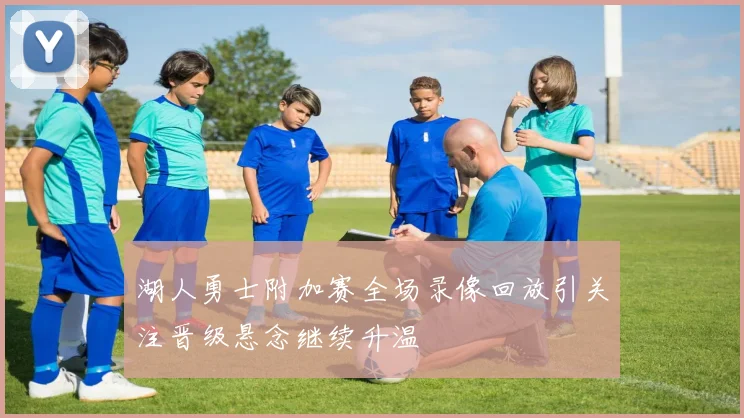 湖人勇士附加赛全场录像回放引关注晋级悬念继续升温