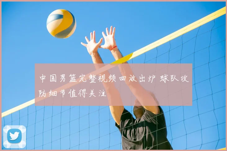 中国男篮完整视频回放出炉 球队攻防细节值得关注