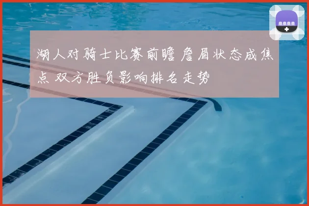 湖人对骑士比赛前瞻 詹眉状态成焦点 双方胜负影响排名走势