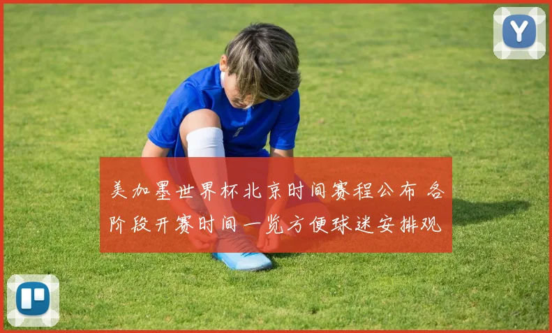 美加墨世界杯北京时间赛程公布 各阶段开赛时间一览方便球迷安排观赛