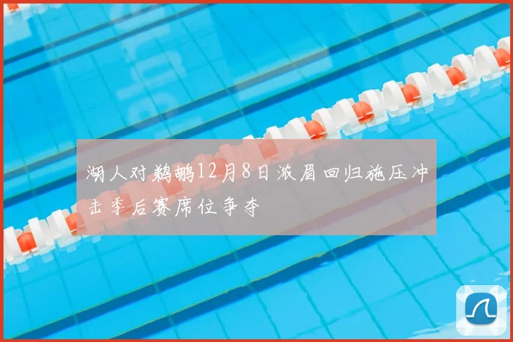 湖人对鹈鹕12月8日浓眉回归施压冲击季后赛席位争夺