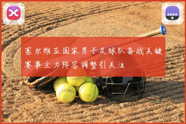 塞尔维亚国家男子足球队备战关键赛事主力阵容调整引关注