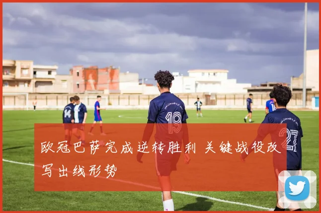 欧冠巴萨完成逆转胜利 关键战役改写出线形势