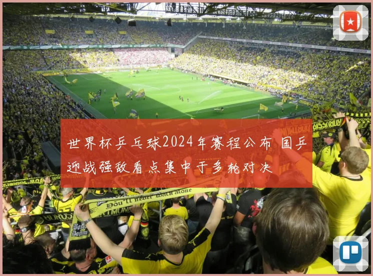 世界杯乒乓球2024年赛程公布 国乒迎战强敌看点集中于多轮对决