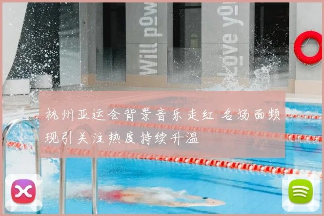 杭州亚运会背景音乐走红 名场面频现引关注热度持续升温