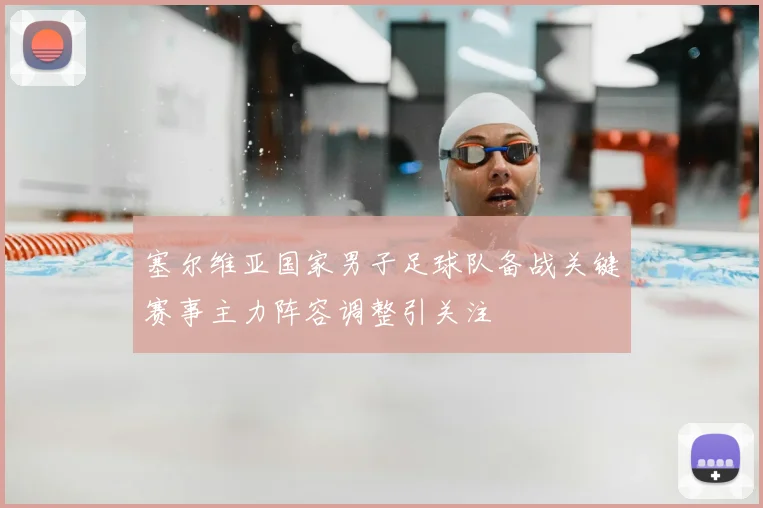 塞尔维亚国家男子足球队备战关键赛事主力阵容调整引关注