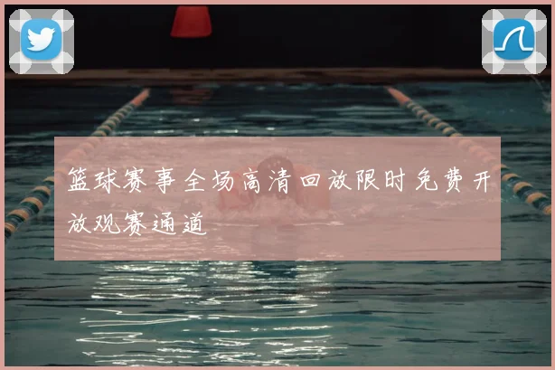 篮球赛事全场高清回放限时免费开放观赛通道