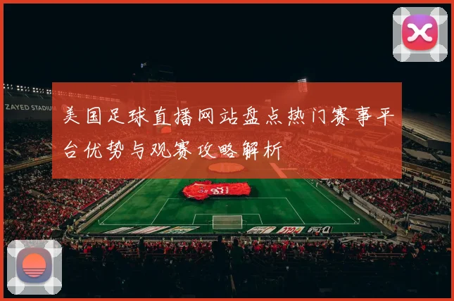 美国足球直播网站盘点热门赛事平台优势与观赛攻略解析