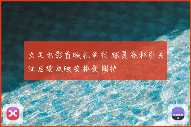 女足电影首映礼举行 球员亮相引关注后续放映安排受期待