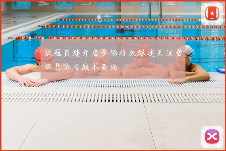 欧冠直播开启多场对决球迷关注晋级悬念与战术变化