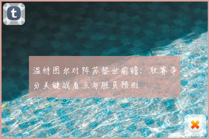 温特图尔对阵苏黎世前瞻:联赛争分关键战看点与胜负预测