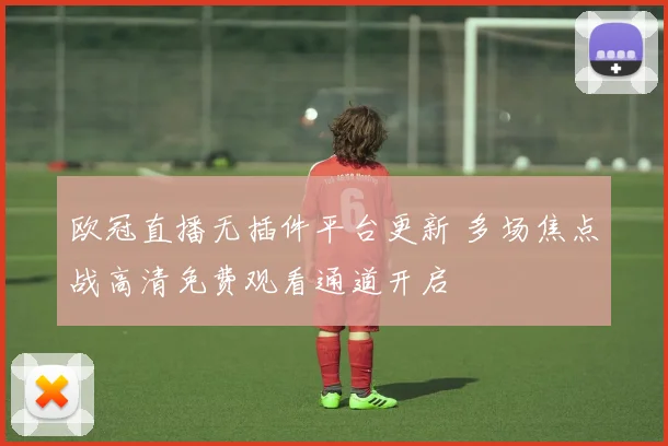欧冠直播无插件平台更新 多场焦点战高清免费观看通道开启