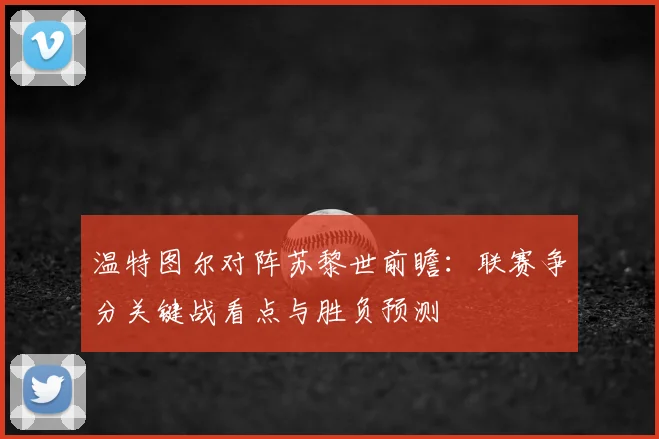 温特图尔对阵苏黎世前瞻:联赛争分关键战看点与胜负预测
