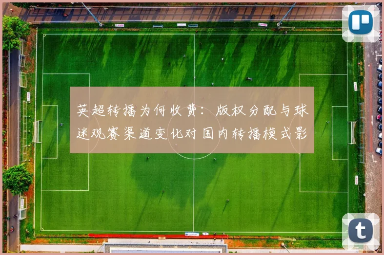 英超转播为何收费:版权分配与球迷观赛渠道变化对国内转播模式影响解读