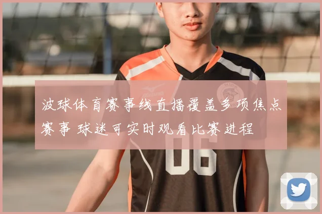 波球体育赛事线直播覆盖多项焦点赛事 球迷可实时观看比赛进程