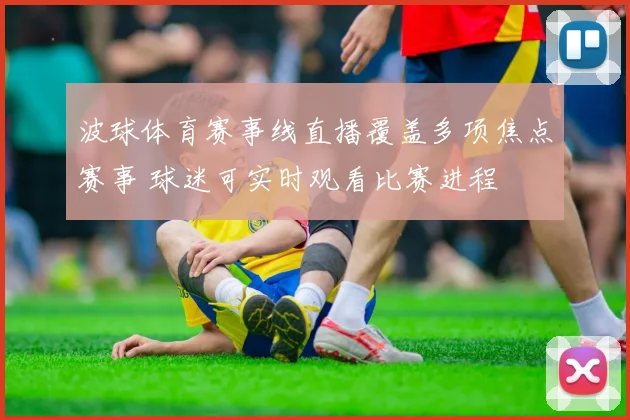 波球体育赛事线直播覆盖多项焦点赛事 球迷可实时观看比赛进程