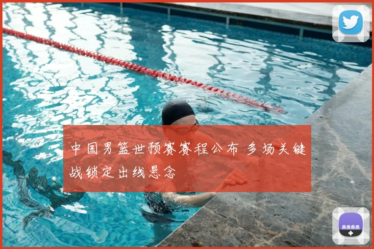 中国男篮世预赛赛程公布 多场关键战锁定出线悬念