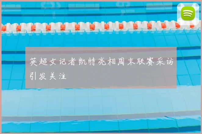 英超女记者凯特亮相周末联赛采访引发关注