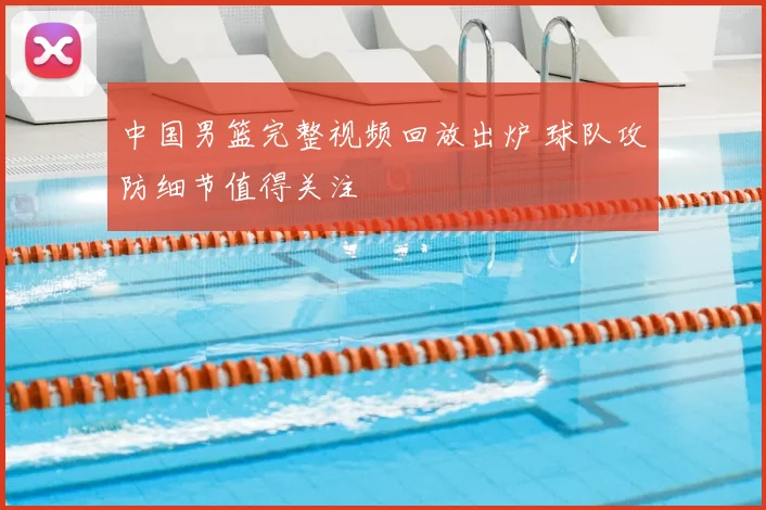 中国男篮完整视频回放出炉 球队攻防细节值得关注