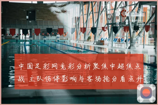 中国足彩网竞彩分析聚焦中超焦点战 主队伤停影响与客场抢分看点并存