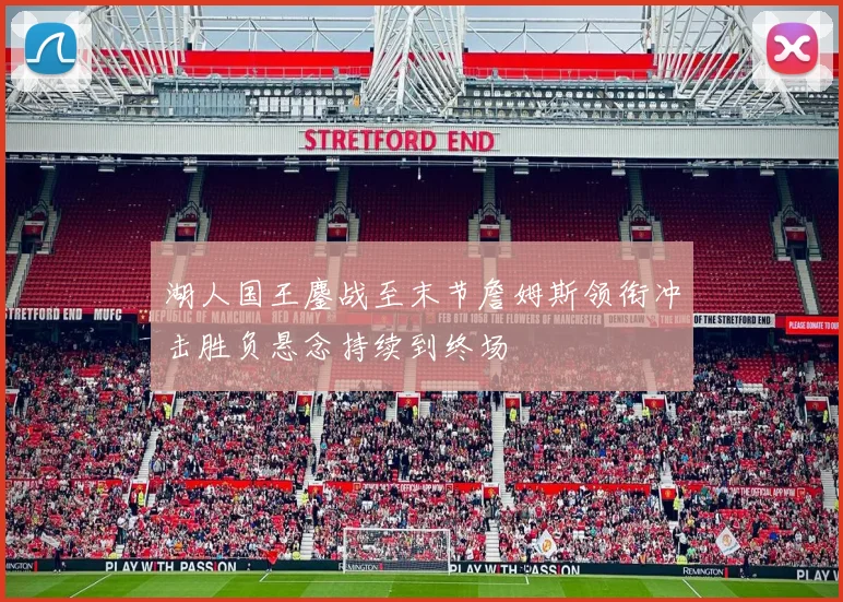 湖人国王鏖战至末节詹姆斯领衔冲击胜负悬念持续到终场