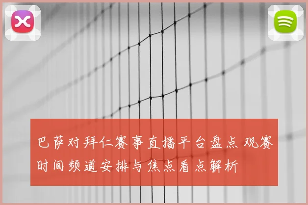 巴萨对拜仁赛事直播平台盘点 观赛时间频道安排与焦点看点解析