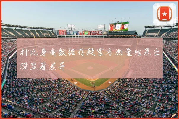 科比身高数据存疑官方测量结果出现显著差异