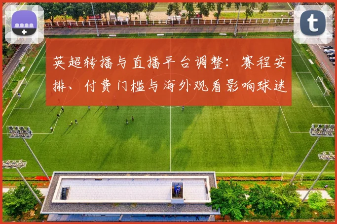 英超转播与直播平台调整：赛程安排、付费门槛与海外观看影响球迷观赛选择