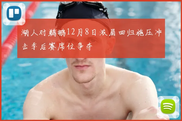 湖人对鹈鹕12月8日浓眉回归施压冲击季后赛席位争夺