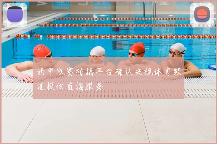 西甲联赛转播平台确认央视体育频道提供直播服务