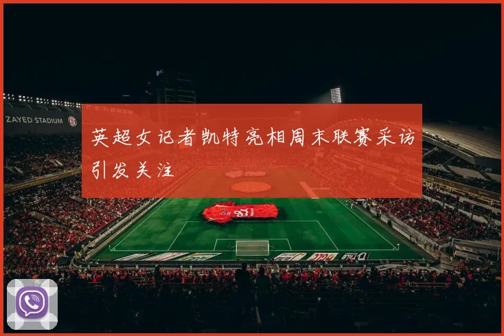 英超女记者凯特亮相周末联赛采访引发关注