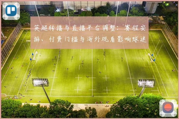 英超转播与直播平台调整：赛程安排、付费门槛与海外观看影响球迷观赛选择