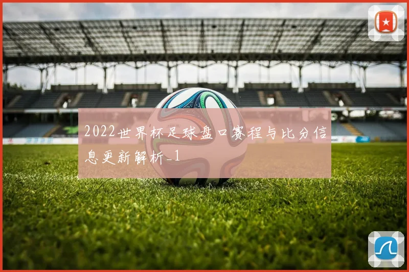 2022世界杯足球盘口赛程与比分信息更新解析_1