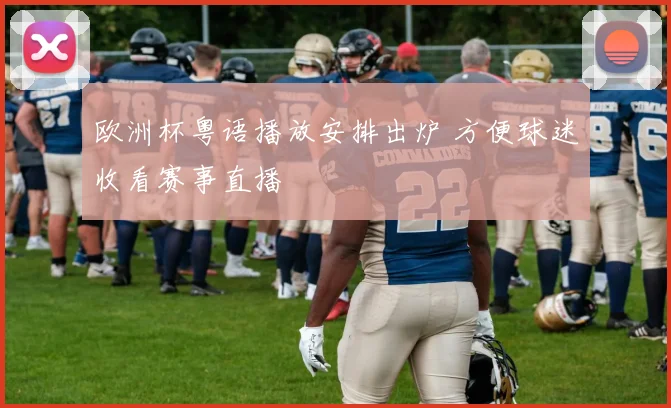 欧洲杯粤语播放安排出炉 方便球迷收看赛事直播