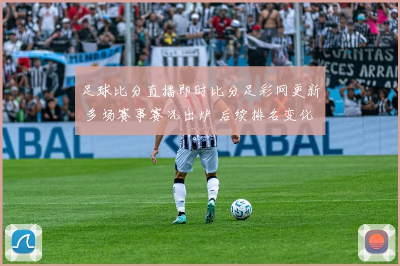 足球比分直播即时比分足彩网更新 多场赛事赛况出炉 后续排名变化受关注