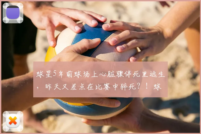 球星5年前球场上心脏骤停死里逃生，昨天又差点在比赛中猝死？！球迷吓坏：哥，求你退役吧...