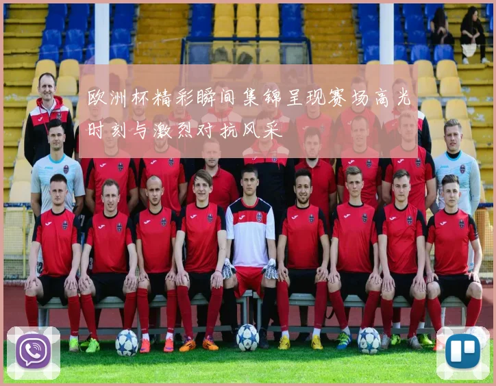 欧洲杯精彩瞬间集锦呈现赛场高光时刻与激烈对抗风采