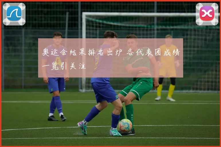 奥运会结果排名出炉 各代表团成绩一览引关注