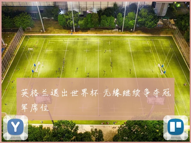 英格兰退出世界杯 无缘继续争夺冠军席位