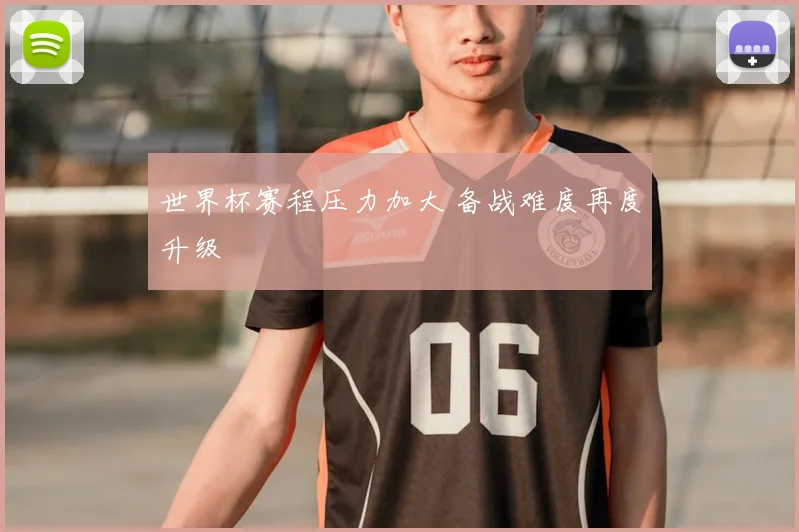 世界杯赛程压力加大 备战难度再度升级