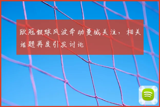 欧冠假球风波牵动曼城关注,相关话题再度引发讨论