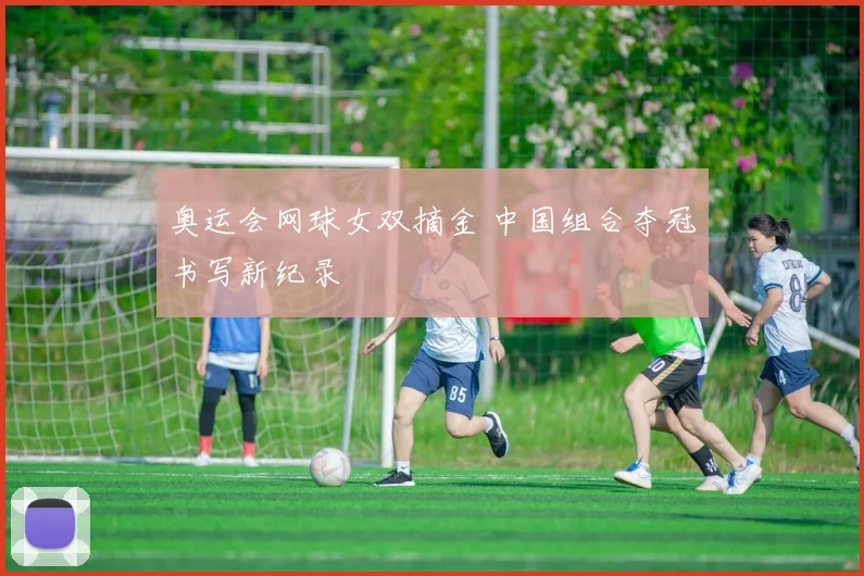 奥运会网球女双摘金 中国组合夺冠书写新纪录